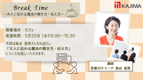 【5月20日(水)】Break time!言葉がけコーチ 島谷さんによる「大人に伝わる魔法の聞き方・伝え方」